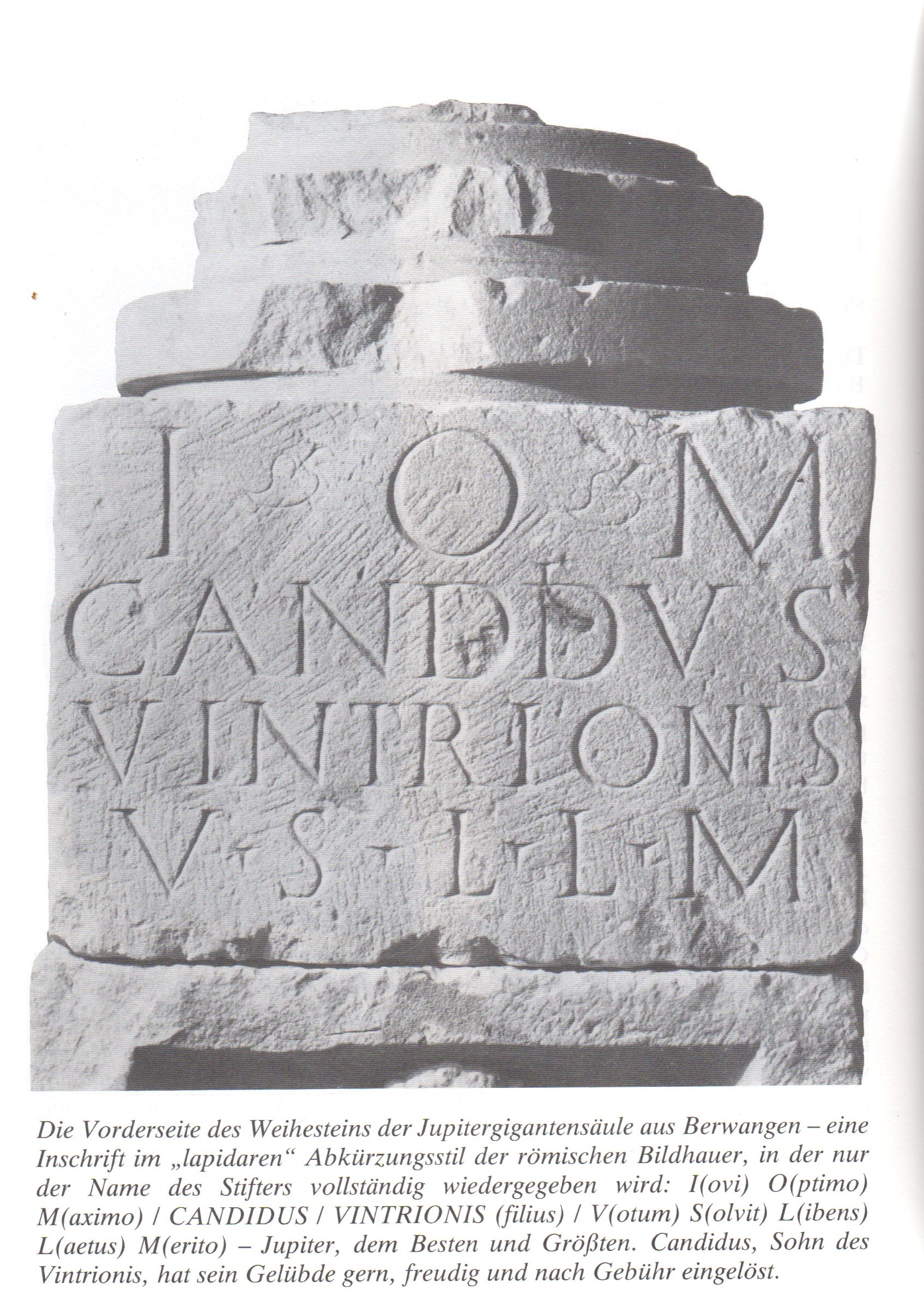  Vorderseite des Weihesteins mit einer Inschrift im &quot;lapidaren&quot; Abkürzungsstil der römischen Bildhauer, in der nur der Name des Stifters vollständig wiedergegeben wird: I - O - M / CANDIDUS / VINTRIONIS / V(otum) S(olvit) L(ibens) L(aetus) M(erito) - Jupiter, dem Besten und Größten. Candidus, Sohn des Vintrionis, hat sein Gelübde gern, freudig und nach Gebühr eingelöst. - Das Bild wird mit Klick vergrößert 